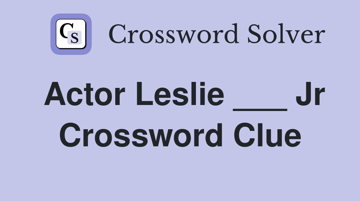 Actor Leslie ___ Jr. Crossword Clue Answers Crossword Solver